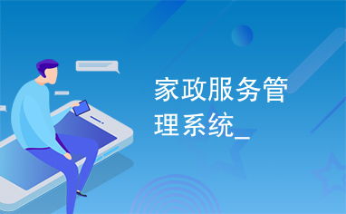家政服務(wù)升級(jí) 家政服務(wù)管理系統(tǒng)助力行業(yè)新變革